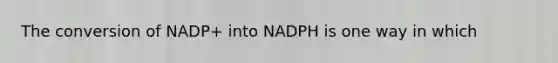 The conversion of NADP+ into NADPH is one way in which