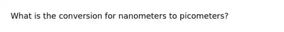 What is the conversion for nanometers to picometers?