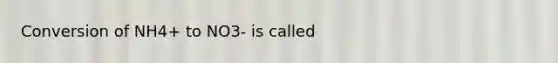 Conversion of NH4+ to NO3- is called