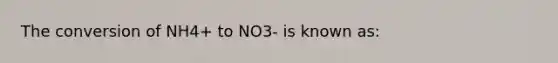 The conversion of NH4+ to NO3- is known as: