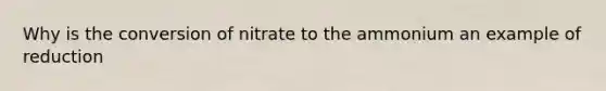 Why is the conversion of nitrate to the ammonium an example of reduction