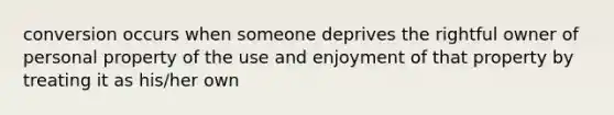 conversion occurs when someone deprives the rightful owner of personal property of the use and enjoyment of that property by treating it as his/her own