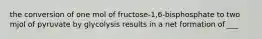 the conversion of one mol of fructose-1,6-bisphosphate to two mjol of pyruvate by glycolysis results in a net formation of ___