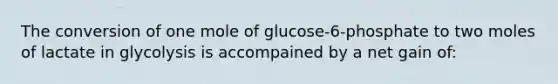 The conversion of one mole of glucose-6-phosphate to two moles of lactate in glycolysis is accompained by a net gain of: