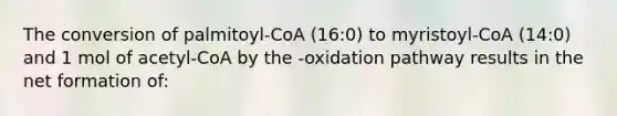 The conversion of palmitoyl-CoA (16:0) to myristoyl-CoA (14:0) and 1 mol of acetyl-CoA by the -oxidation pathway results in the net formation of: