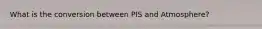 What is the conversion between PIS and Atmosphere?