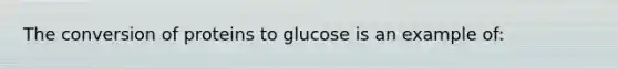 The conversion of proteins to glucose is an example of: