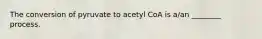 The conversion of pyruvate to acetyl CoA is a/an ________ process.