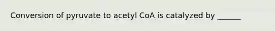 Conversion of pyruvate to acetyl CoA is catalyzed by ______