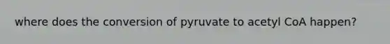 where does the conversion of pyruvate to acetyl CoA happen?