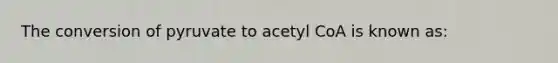 The conversion of pyruvate to acetyl CoA is known as: