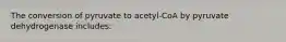 The conversion of pyruvate to acetyl-CoA by pyruvate dehydrogenase includes: