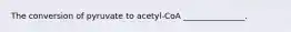 The conversion of pyruvate to acetyl-CoA _______________.