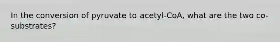 In the conversion of pyruvate to acetyl-CoA, what are the two co-substrates?