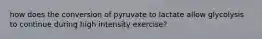 how does the conversion of pyruvate to lactate allow glycolysis to continue during high intensity exercise?