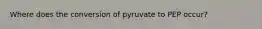 Where does the conversion of pyruvate to PEP occur?