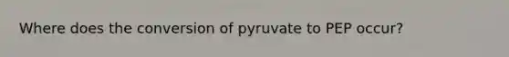 Where does the conversion of pyruvate to PEP occur?