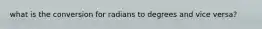 what is the conversion for radians to degrees and vice versa?