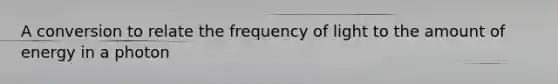 A conversion to relate the frequency of light to the amount of energy in a photon