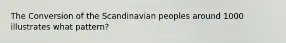 The Conversion of the Scandinavian peoples around 1000 illustrates what pattern?