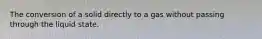 The conversion of a solid directly to a gas without passing through the liquid state.