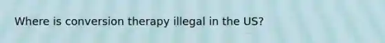Where is conversion therapy illegal in the US?