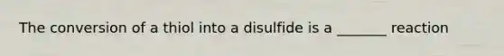 The conversion of a thiol into a disulfide is a _______ reaction