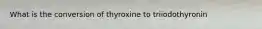 What is the conversion of thyroxine to triiodothyronin