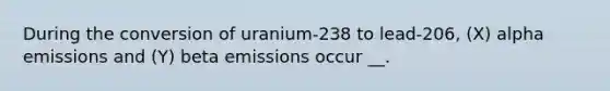 During the conversion of uranium-238 to lead-206, (X) alpha emissions and (Y) beta emissions occur __.