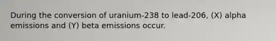 During the conversion of uranium-238 to lead-206, (X) alpha emissions and (Y) beta emissions occur.