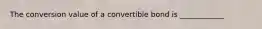 The conversion value of a convertible bond is ____________