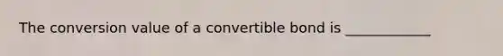 The conversion value of a convertible bond is ____________