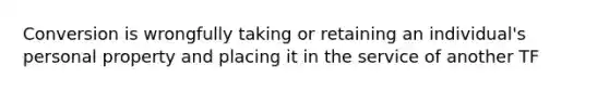 Conversion is wrongfully taking or retaining an individual's personal property and placing it in the service of another TF