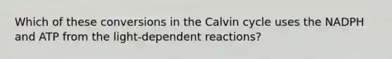 Which of these conversions in the Calvin cycle uses the NADPH and ATP from the light-dependent reactions?