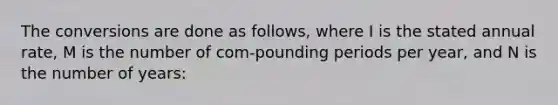 The conversions are done as follows, where I is the stated annual rate, M is the number of com-pounding periods per year, and N is the number of years: