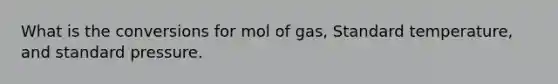 What is the conversions for mol of gas, Standard temperature, and standard pressure.