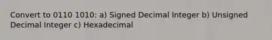 Convert to 0110 1010: a) Signed Decimal Integer b) Unsigned Decimal Integer c) Hexadecimal