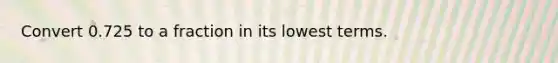 Convert 0.725 to a fraction in its <a href='https://www.questionai.com/knowledge/kTceoUC4GU-lowest-terms' class='anchor-knowledge'>lowest terms</a>.