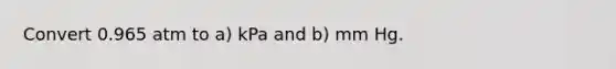 Convert 0.965 atm to a) kPa and b) mm Hg.