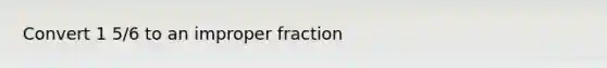 Convert 1 5/6 to an improper fraction