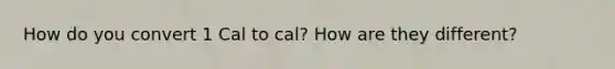 How do you convert 1 Cal to cal? How are they different?