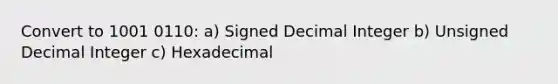 Convert to 1001 0110: a) Signed Decimal Integer b) Unsigned Decimal Integer c) Hexadecimal