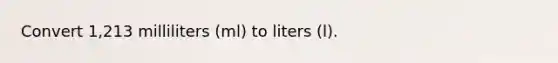 Convert 1,213 milliliters (ml) to liters (l).