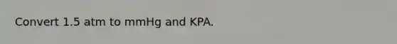 Convert 1.5 atm to mmHg and KPA.