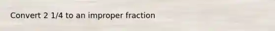 Convert 2 1/4 to an improper fraction