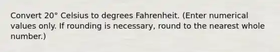 Convert 20° Celsius to degrees Fahrenheit. (Enter numerical values only. If rounding is necessary, round to the nearest whole number.)