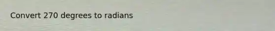 Convert 270 <a href='https://www.questionai.com/knowledge/k1IYacCPoO-degrees-to-radians' class='anchor-knowledge'>degrees to radians</a>