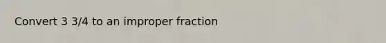 Convert 3 3/4 to an improper fraction