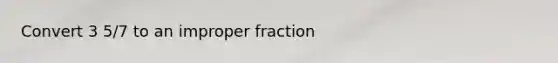 Convert 3 5/7 to an <a href='https://www.questionai.com/knowledge/kIVmowfJvq-improper-fraction' class='anchor-knowledge'>improper fraction</a>