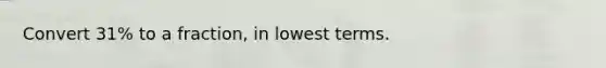 Convert 31% to a fraction, in lowest terms.